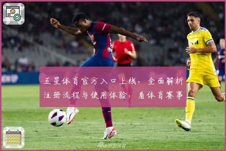 五星体育官方入口上线，全面解析注册流程与使用体验，看体育赛事更便捷