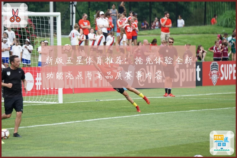 新版五星体育推荐:抢先体验全新功能亮点与高品质赛事内容