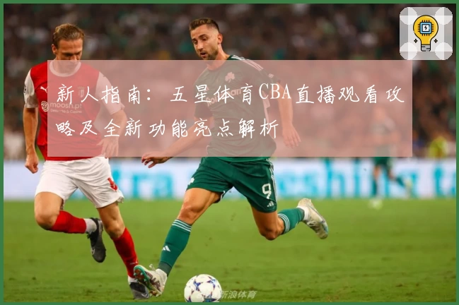新人指南：五星体育CBA直播观看攻略及全新功能亮点解析