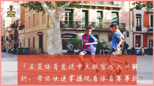 「五星体育直连中文版官方入口解析，带你快速掌握观看体育赛事新体验」