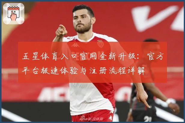 五星体育入口官网全新升级:官方平台极速体验与注册流程详解