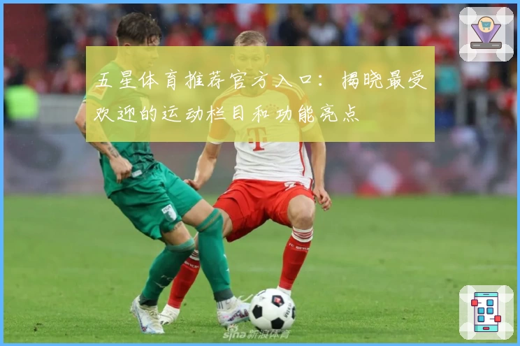 五星体育推荐官方入口：揭晓最受欢迎的运动栏目和功能亮点