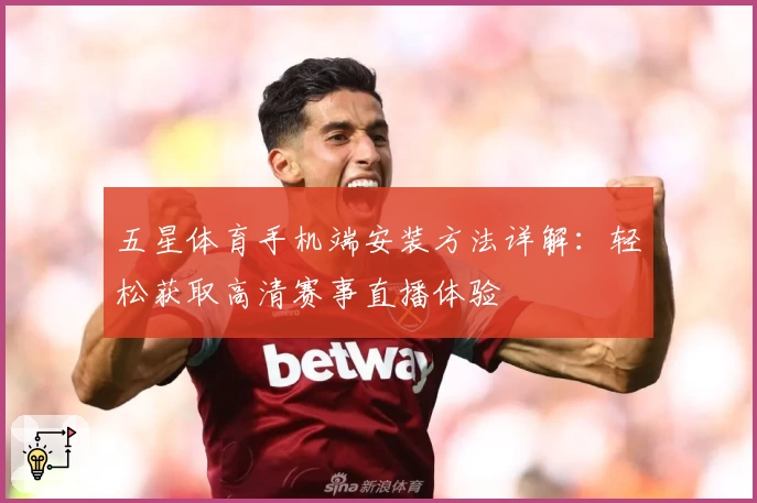五星体育手机端安装方法详解:轻松获取高清赛事直播体验