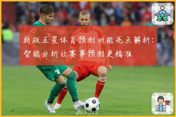 新版五星体育预测功能亮点解析：智能分析让赛事预测更精准