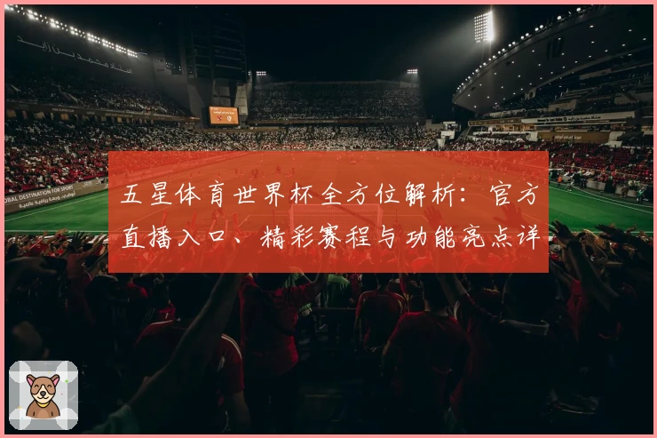 五星体育世界杯全方位解析：官方直播入口、精彩赛程与功能亮点详解