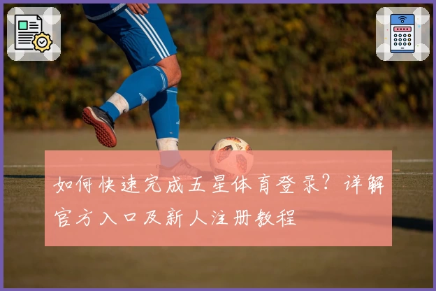如何快速完成五星体育登录？详解官方入口及新人注册教程