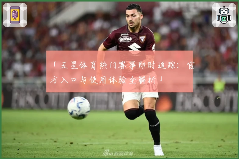 「五星体育热门赛事即时追踪:官方入口与使用体验全解析」