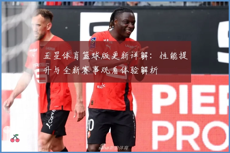 五星体育篮球版更新详解：性能提升与全新赛事观看体验解析