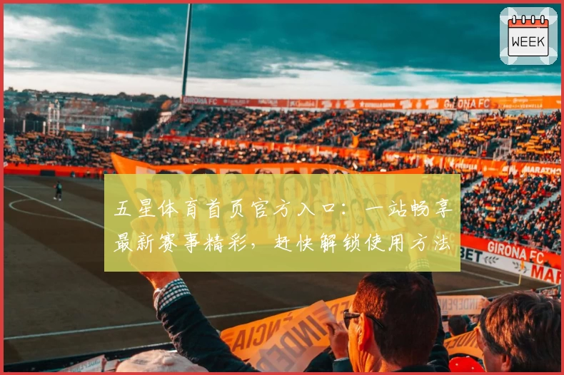 五星体育首页官方入口：一站畅享最新赛事精彩，赶快解锁使用方法