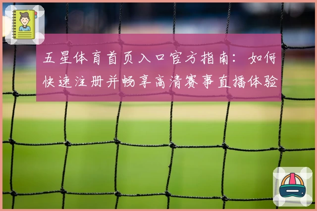五星体育首页入口官方指南：如何快速注册并畅享高清赛事直播体验