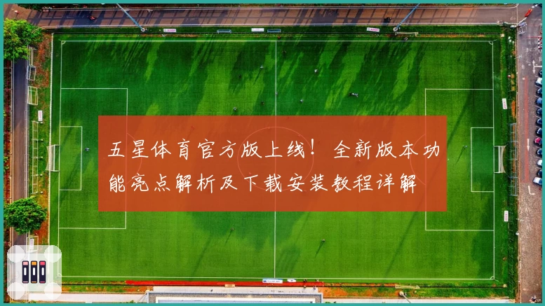 五星体育官方版上线！全新版本功能亮点解析及下载安装教程详解