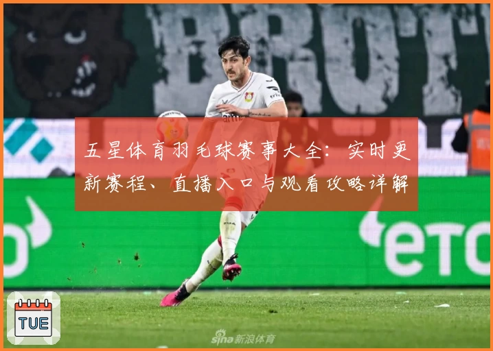 五星体育羽毛球赛事大全：实时更新赛程、直播入口与观看攻略详解