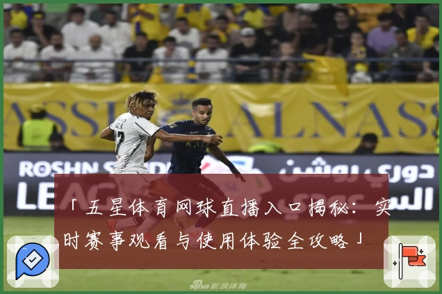 「五星体育网球直播入口揭秘：实时赛事观看与使用体验全攻略」