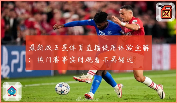 最新版五星体育直播使用体验全解：热门赛事实时观看不再错过