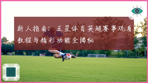 新人指南：五星体育英超赛事观看教程与精彩功能全揭秘