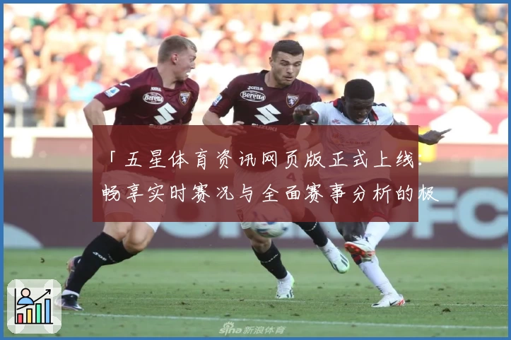 「五星体育资讯网页版正式上线：畅享实时赛况与全面赛事分析的极致体验」