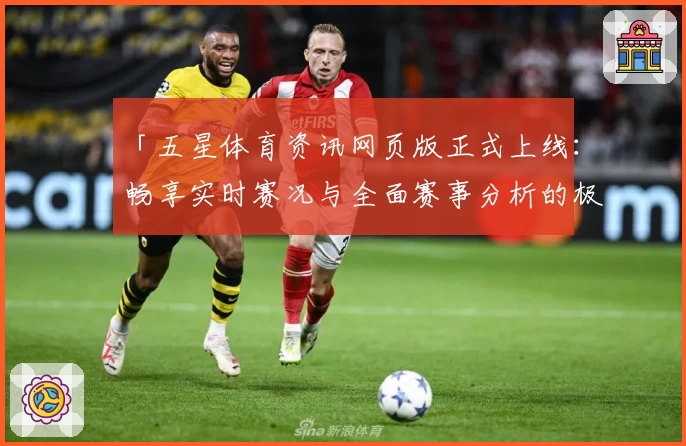 「五星体育资讯网页版正式上线：畅享实时赛况与全面赛事分析的极致体验」