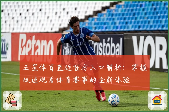 五星体育直连官方入口解析：掌握极速观看体育赛事的全新体验