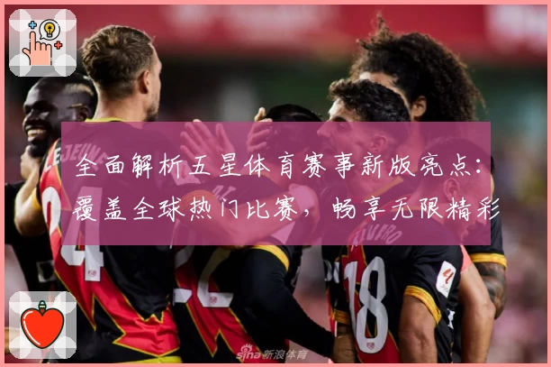 全面解析五星体育赛事新版亮点：覆盖全球热门比赛，畅享无限精彩体验